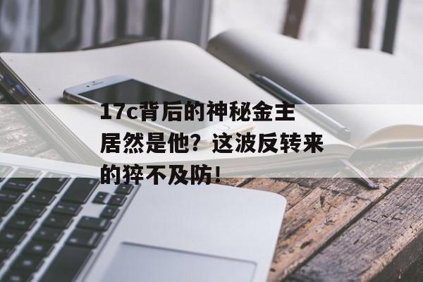 17c背后的神秘金主居然是他？这波反转来的猝不及防！